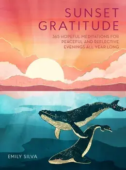 Sunset Gratitude. 365 Hopeful Meditations for Peaceful and Reflective Evenings All Year Long, Hardback/Emily Silva