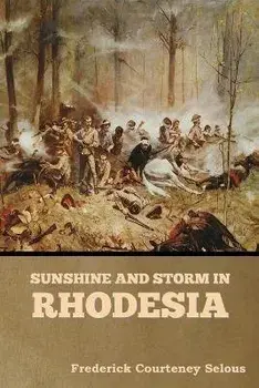 Sunshine and Storm in Rhodesia, Paperback/Frederick Courteney Selous