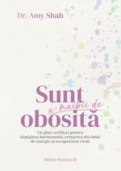 Sunt a' naibii de obosita. Un plan verificat pentru depasirea burnoutului, cresterea nivelului de energie si recuperarea vietii/Amy Shah
