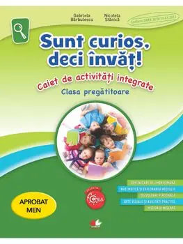 Sunt curios, deci invat! Caiet de activitati integrate. Clasa pregatitoare/Gabriela Barbulescu, Nicoleta Stanica
