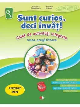 Sunt curios, deci invat! Caiet de activitati integrate. Clasa pregatitoare/Gabriela Barbulescu, Nicoleta Stanica