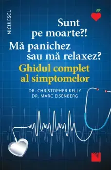 Sunt pe moarte?! Ma panichez sau ma relaxez? Ghidul complet al simptomelor/Christopher Kelly, Marc Eisenberg