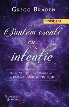 Suntem creati cu intentie. De la evolutie din intamplare la transformare prin intentie/Gregg Braden