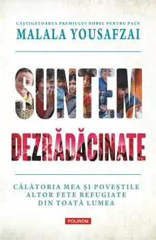 Suntem dezradacinate. Calatoria mea si povestile altor fete refugiate din toata lumea/Malala Yousafzai