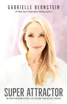 Super Attractor. Methods for Manifesting a Life beyond Your Wildest Dreams, Paperback/Gabrielle Bernstein