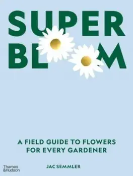 Super Bloom. A Field Guide to Flowers for Every Gardener, Hardback/***