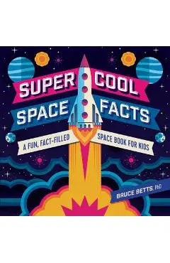 Super Cool Space Facts: A Fun, Fact-Filled Space Book for Kids - Bruce Betts