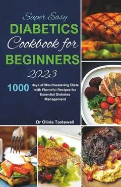 Super Easy Diabetic Cookbook for Beginners 2023: 1000 days of Mouthwatering Diets with Flavorful Recipes for Essential Diabetes Management - Olivia Tastewell