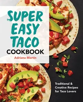 Super Easy Taco Cookbook: Traditional & Creative Recipes for Taco Lovers, Paperback/Adriana Martin