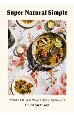 Super Natural Simple: Whole-Food, Vegetarian Recipes for Real Life [A Cookbook] - Heidi Swanson
