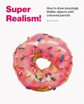 Super Realism!. How to Draw Amazingly Lifelike Drawing with Coloured Pencils, Paperback/Sarah Evans