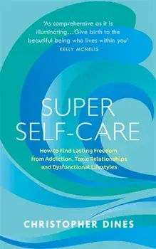 Super Self-Care. How to Find Lasting Freedom from Addiction, Toxic Relationships and Dysfunctional Lifestyles, Paperback/Christopher Dines