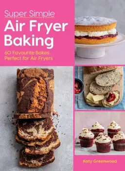 Super Simple Air Fryer Baking. 60 Favourite Bakes Perfect for Air Fryers, Hardback/Katy Greenwood