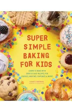 Super Simple Baking for Kids: Learn to Bake with Over 55 Easy Recipes for Cookies, Muffins, Cupcakes and More! - Charity Mathews