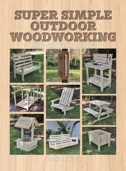 Super Simple Outdoor Woodworking. 15 Practical Weekend Projects, Paperback/Randall A. Maxey