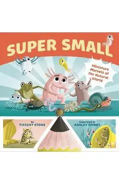 Super Small: Miniature Marvels of the Natural World - Tiffany Stone