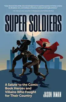 Super Soldiers: A Salute to the Comic Book Heroes and Villains Who Fought for Their Country, Paperback/Jason Inman