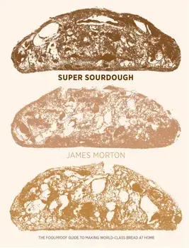 Super Sourdough. The Foolproof Guide to Making World-Class Bread at Home, Hardback/James Morton