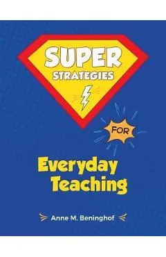 Super Strategies for Everyday Teaching - Anne M. Beninghof