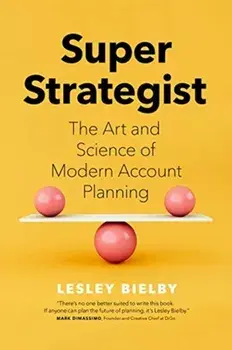 Super Strategist: The Art and Science of Modern Account Planning, Hardcover/Lesley Bielby