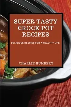 Super Tasty Crock Pot Recipes 2021: Delicious Recipes for a Healthy Life, Paperback/Charlie Humbert