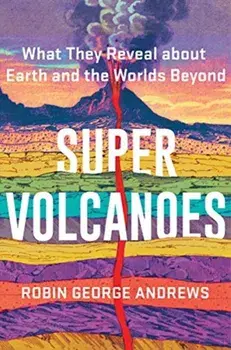 Super Volcanoes. What They Reveal about Earth and the Worlds Beyond, Hardback/Robin George Andrews