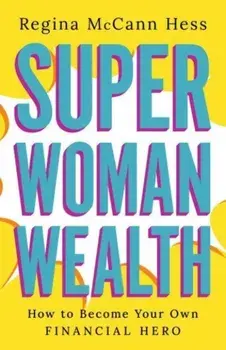 Super Woman Wealth. How to Become Your Own Financial Hero, Hardback/Regina McCann Hess