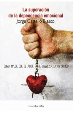 Superacion de la dependencia emocional: Como impedir que el amor se convierta en un suplicio - Jorge Castello Blasco