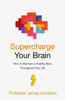 Supercharge Your Brain. How to Maintain a Healthy Brain Throughout Your Life, Paperback/James Goodwin