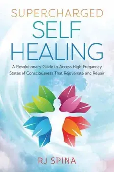 Supercharged Self-Healing. A Revolutionary Guide to Access High-Frequency States of Consciousness That Rejuvenate and Repair, Paperback/R.J. Spina
