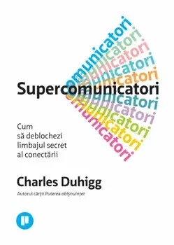 Supercomunicatori. Cum sa deblochezi limbajul secret al conectarii/Charles Duhigg