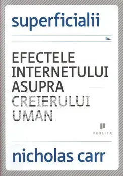 Superficialii. Efectele internetului asupra creierului uman/Nicholas Carr