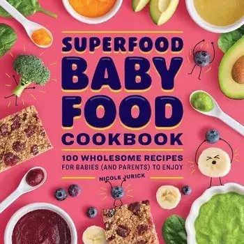 Superfood Baby Food Cookbook: 100 Wholesome Recipes for Babies (and Parents) to Enjoy, Paperback/Nicole Jurick