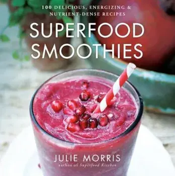 Superfood Smoothies: 100 Delicious, Energizing & Nutrient-Dense Recipes, Hardcover/Julie Morris