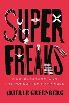 Superfreaks. Kink, Pleasure, and the Pursuit of Happiness, Paperback/Arielle Greenberg