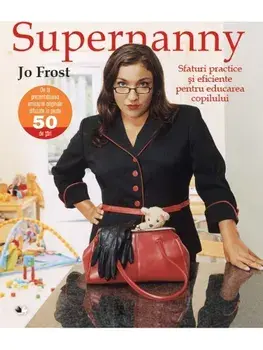 Supernanny. Sfaturi practice si eficiente pentru educarea copilului/Jo Frost