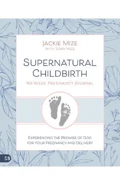 Supernatural Childbirth 40-Week Pregnancy Journal: Experiencing the Promise of God for Your Pregnancy and Delivery - Jackie Mize