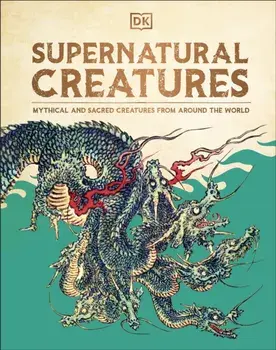 Supernatural Creatures. Mythical and Sacred Creatures from Around the World, Hardback/DK