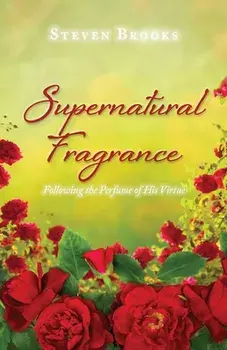 Supernatural Fragrance: Following the Perfume of His Virtue, Paperback/Steven Brooks