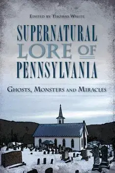 Supernatural Lore of Pennsylvania: Ghosts, Monsters and Miracles, Paperback/Thomas White