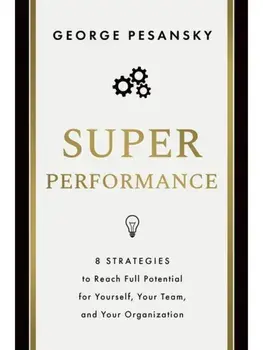 Superperformance. 8 Strategies to Reach Full Potential for Yourself, Your Team, and Your Organization, Hardback/George Pesansky