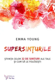 Supersimturile. Stiinta celor 32 de simturi ale tale si cum sa le folosesti/Emma Young