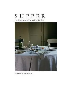 Supper: Recipes Worth Staying in for - Flora Shedden