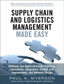 Supply Chain and Logistics Management Made Easy: Methods and Applications for Planning, Operations, Integration, Control and Improvement, and Network, Hardcover/Paul A. Myerson