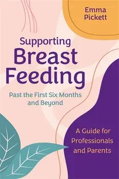 Supporting Breastfeeding Past the First Six Months and Beyond. A Guide for Professionals and Parents, Paperback/Emma Pickett