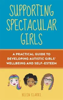 Supporting Spectacular Girls. A Practical Guide to Developing Autistic Girls' Wellbeing and Self-Esteem, Paperback/Helen Clarke