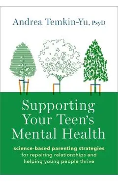 Supporting Your Teen's Mental Health: Science-Based Parenting Strategies for Repairing Relationships and Helping Young People Thrive - Andrea Temkin-yu