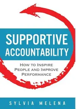 Supportive Accountability: How to Inspire People and Improve Performance, Hardcover/Sylvia Melena