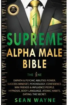 SUPREME ALPHA MALE BIBLE The 1ne: Empath & Psychic Abilities Power. Success Mindset, Psychology, Confidence. Win Friends & Influence People. Hypnosis, - Sean Wayne
