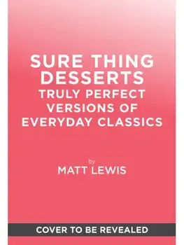 Sure Thing Desserts. Truly Perfect Versions of Everyday Classics, Hardback/Matt Lewis